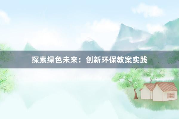 探索绿色未来：创新环保教案实践