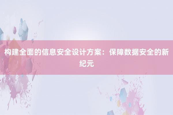 构建全面的信息安全设计方案：保障数据安全的新纪元